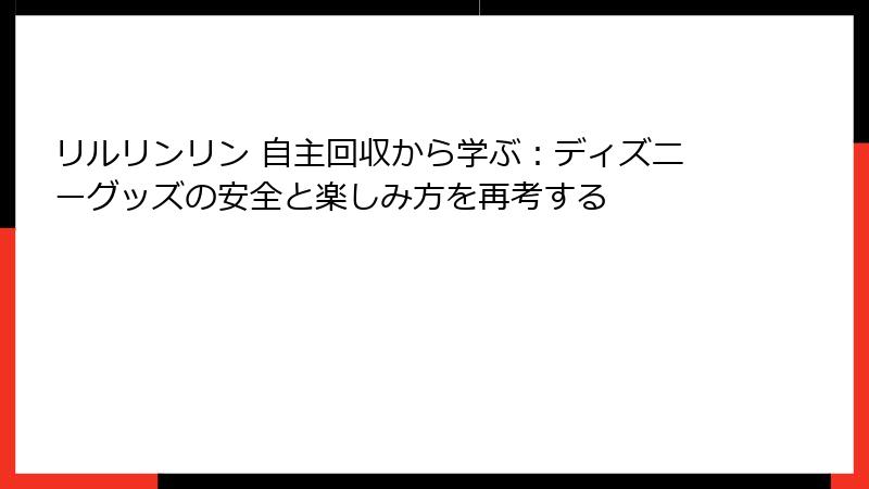 リルリンリン 自主回収から学ぶ：ディズニーグッズの安全と楽しみ方を再考する