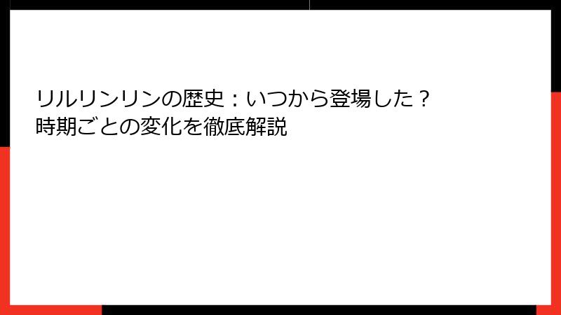 リルリンリンの歴史：いつから登場した？ 時期ごとの変化を徹底解説