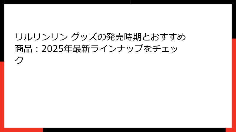リルリンリン グッズの発売時期とおすすめ商品：2025年最新ラインナップをチェック