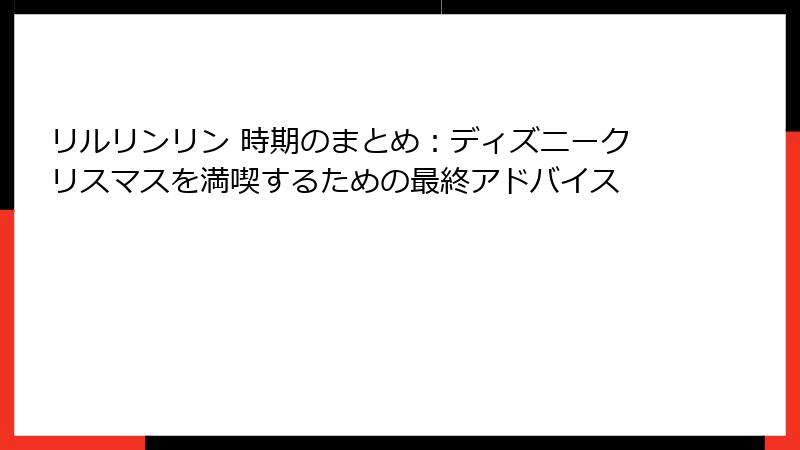 リルリンリン 時期のまとめ：ディズニークリスマスを満喫するための最終アドバイス