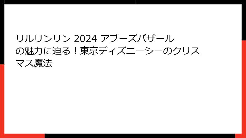 リルリンリン 2024 アブーズバザールの魅力に迫る!東京ディズニーシーのクリスマス魔法