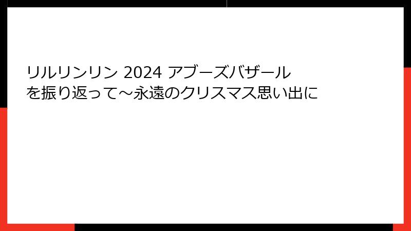 リルリンリン 2024 アブーズバザールを振り返って~永遠のクリスマス思い出に