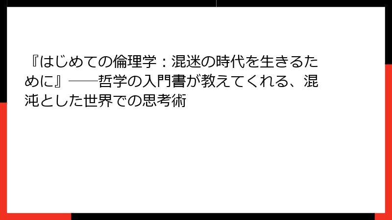 『はじめての倫理学：混迷の時代を生きるために』――哲学の入門書が教えてくれる、混沌とした世界での思考術