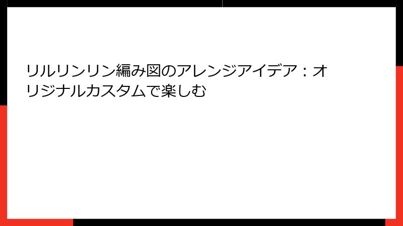 リルリンリン編み図のアレンジアイデア：オリジナルカスタムで楽しむ