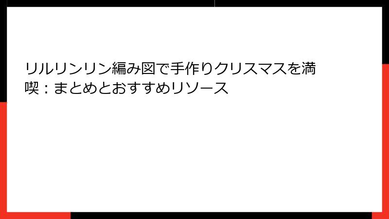 リルリンリン編み図で手作りクリスマスを満喫：まとめとおすすめリソース