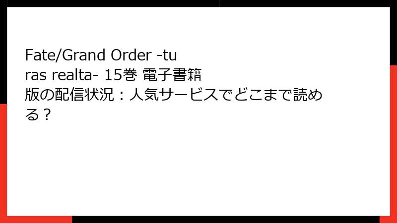 Fate/Grand Order -turas realta- 15巻 電子書籍版の配信状況：人気サービスでどこまで読める？