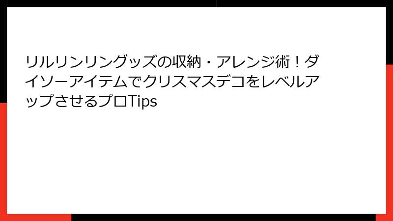 リルリンリングッズの収納・アレンジ術!ダイソーアイテムでクリスマスデコをレベルアップさせるプロTips