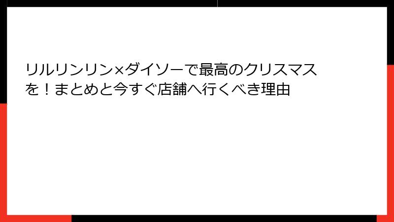 リルリンリン×ダイソーで最高のクリスマスを!まとめと今すぐ店舗へ行くべき理由