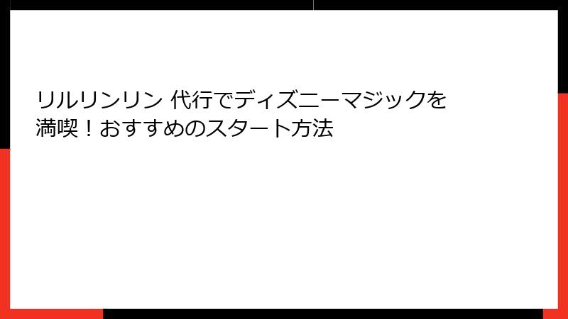 リルリンリン 代行でディズニーマジックを満喫！おすすめのスタート方法