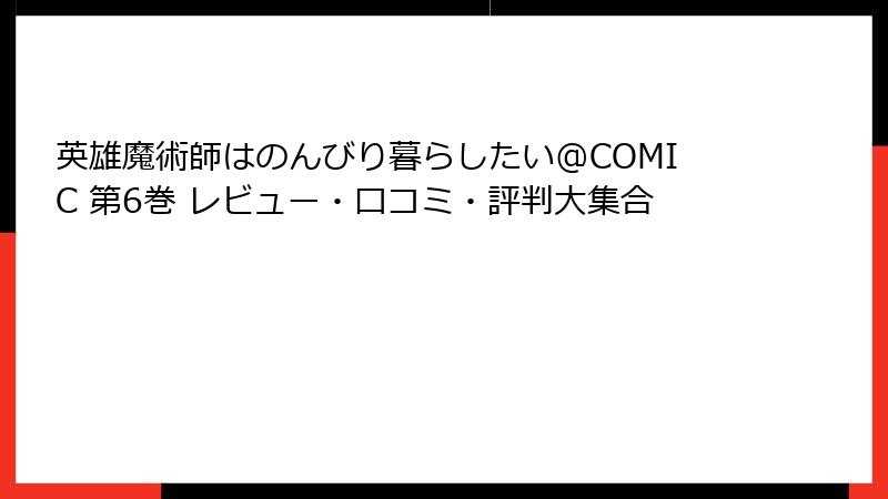 英雄魔術師はのんびり暮らしたい@COMIC 第6巻 レビュー・口コミ・評判大集合