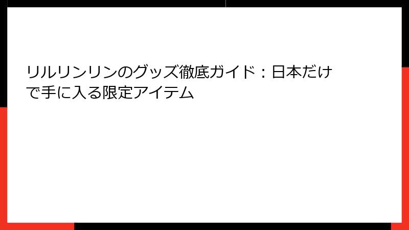 リルリンリンのグッズ徹底ガイド：日本だけで手に入る限定アイテム
