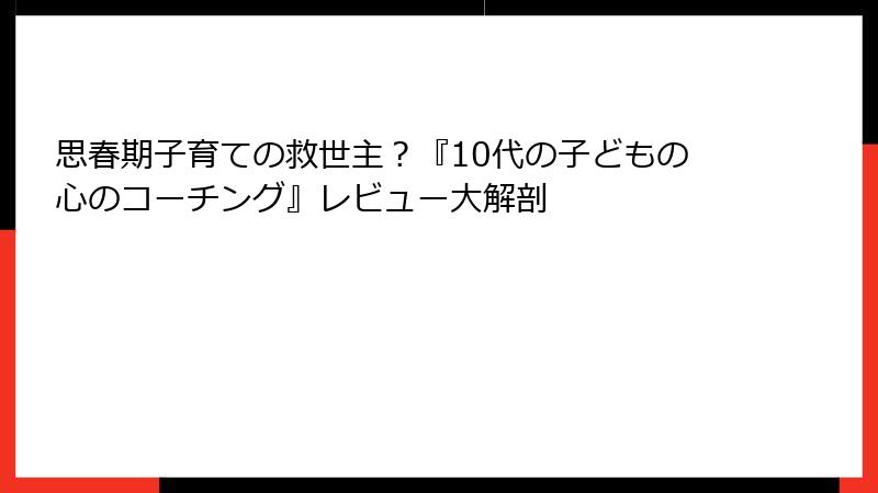 思春期子育ての救世主？『10代の子どもの心のコーチング』レビュー大解剖