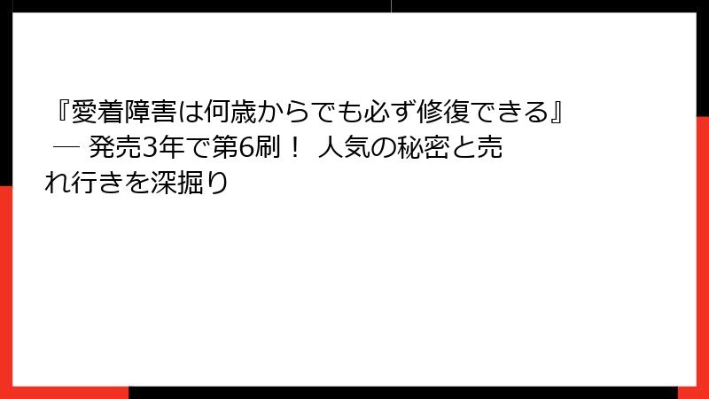 『愛着障害は何歳からでも必ず修復できる』 ― 発売3年で第6刷！ 人気の秘密と売れ行きを深掘り