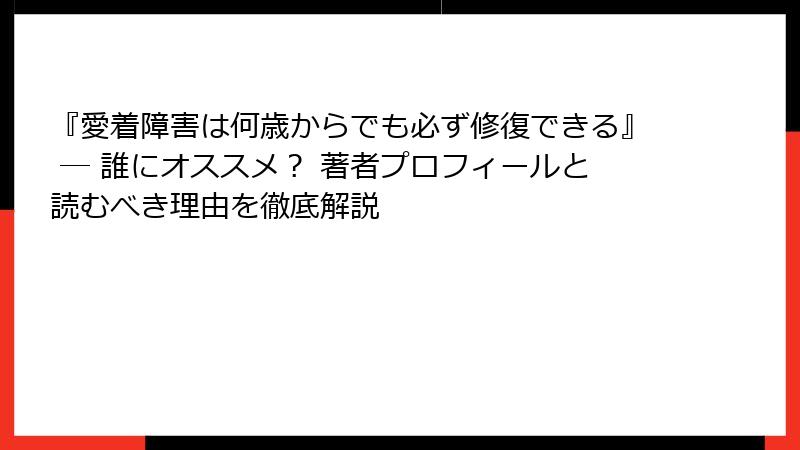 『愛着障害は何歳からでも必ず修復できる』 ― 誰にオススメ？ 著者プロフィールと読むべき理由を徹底解説