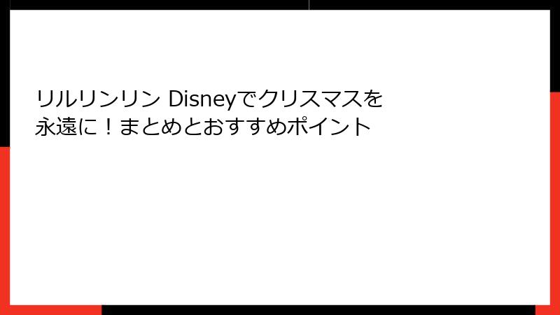 リルリンリン Disneyでクリスマスを永遠に！まとめとおすすめポイント