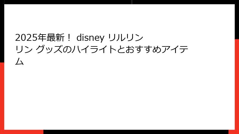 2025年最新！ disney リルリンリン グッズのハイライトとおすすめアイテム