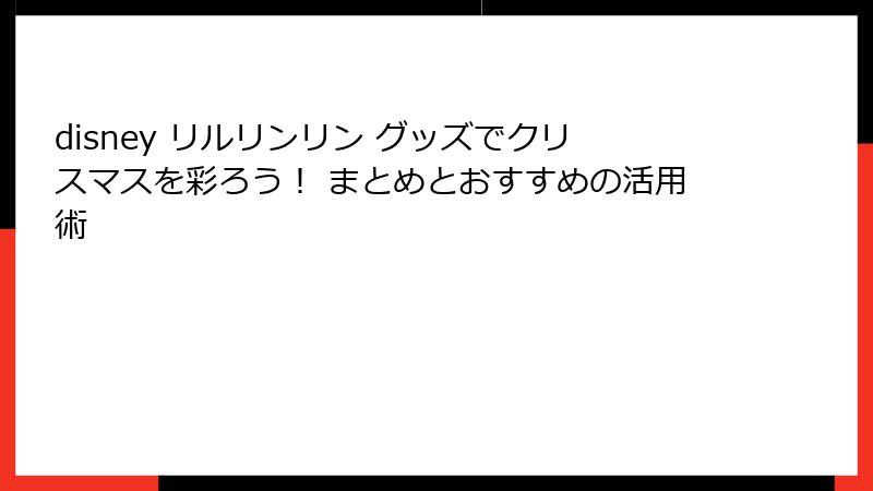 disney リルリンリン グッズでクリスマスを彩ろう！ まとめとおすすめの活用術