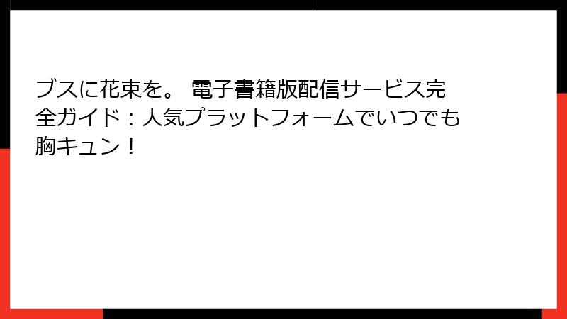 ブスに花束を。 電子書籍版配信サービス完全ガイド：人気プラットフォームでいつでも胸キュン！