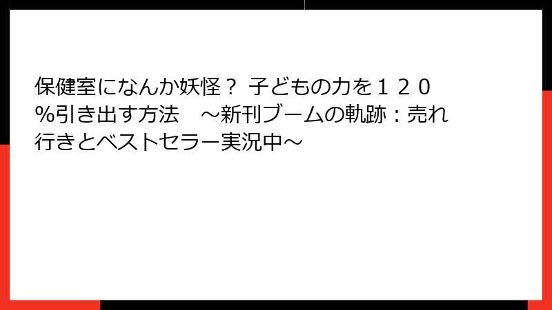 保健室になんか妖怪？ 子どもの力を１２０％引き出す方法　〜新刊ブームの軌跡：売れ行きとベストセラー実況中〜