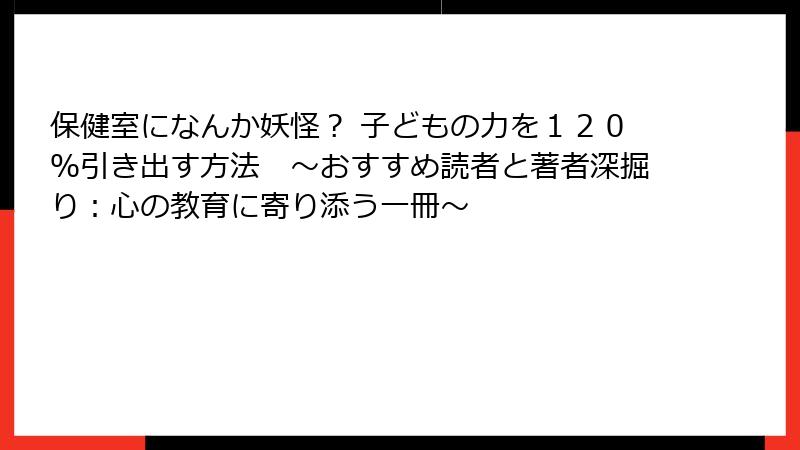 保健室になんか妖怪？ 子どもの力を１２０％引き出す方法　〜おすすめ読者と著者深掘り：心の教育に寄り添う一冊〜