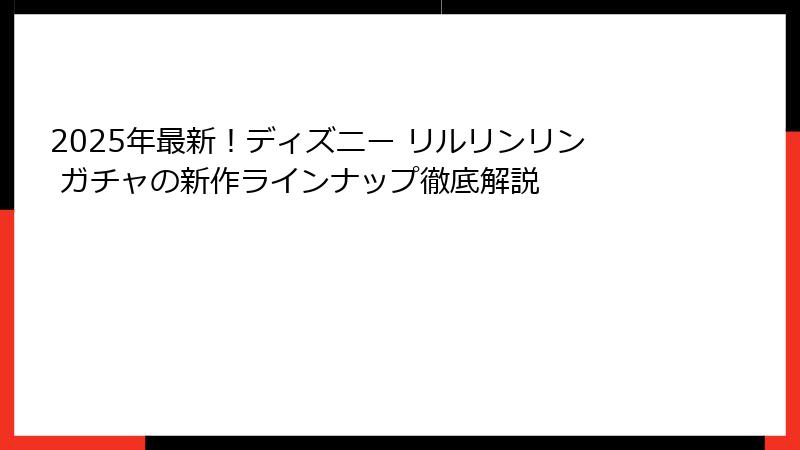 2025年最新！ディズニー リルリンリン ガチャの新作ラインナップ徹底解説