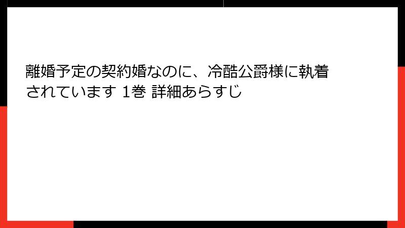 離婚予定の契約婚なのに、冷酷公爵様に執着されています 1巻 詳細あらすじ