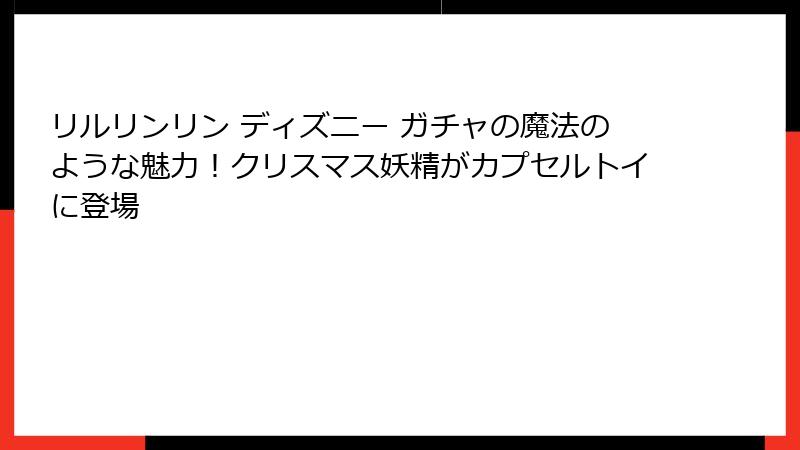 リルリンリン ディズニー ガチャの魔法のような魅力！クリスマス妖精がカプセルトイに登場