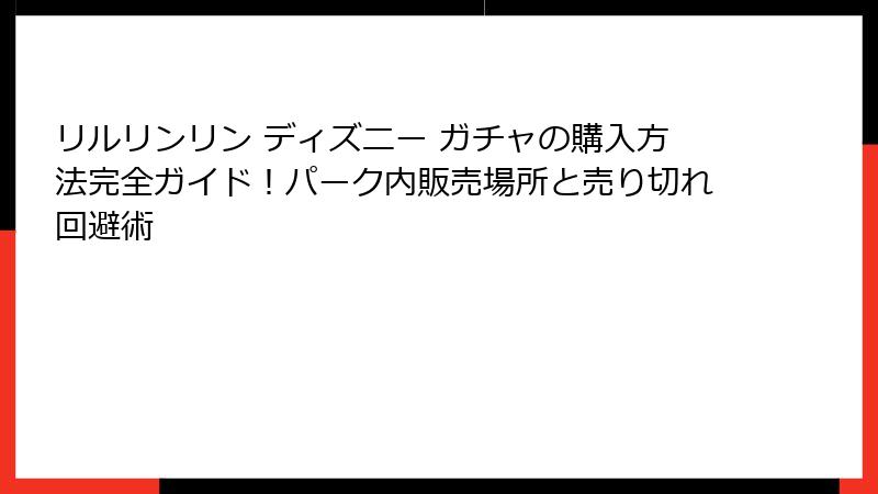 リルリンリン ディズニー ガチャの購入方法完全ガイド！パーク内販売場所と売り切れ回避術