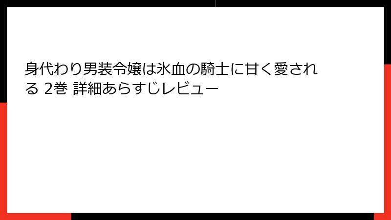 身代わり男装令嬢は氷血の騎士に甘く愛される 2巻 詳細あらすじレビュー