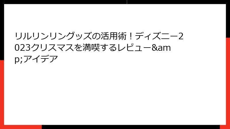 リルリンリングッズの活用術!ディズニー2023クリスマスを満喫するレビュー&アイデア