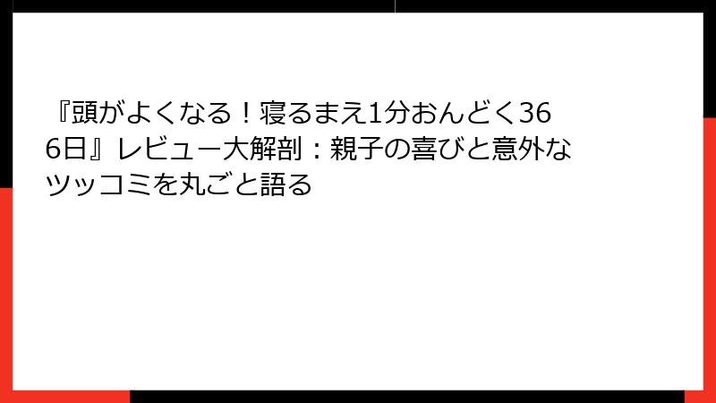 『頭がよくなる！寝るまえ1分おんどく366日』レビュー大解剖：親子の喜びと意外なツッコミを丸ごと語る