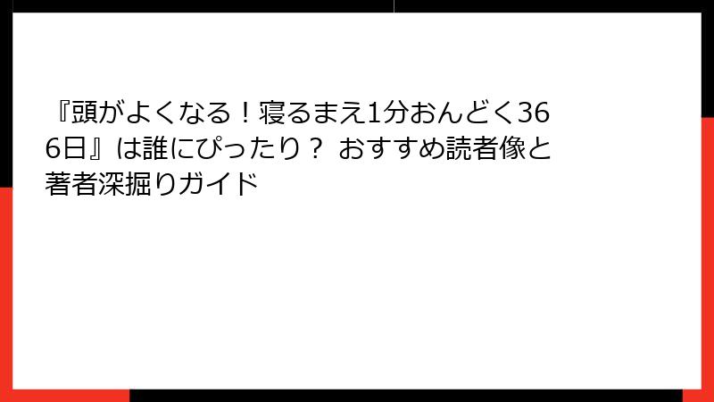 『頭がよくなる！寝るまえ1分おんどく366日』は誰にぴったり？ おすすめ読者像と著者深掘りガイド