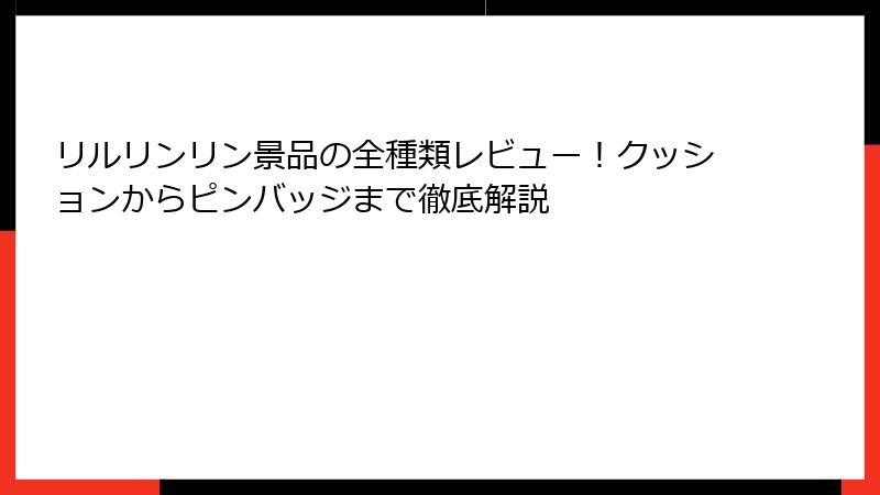 リルリンリン景品の全種類レビュー！クッションからピンバッジまで徹底解説