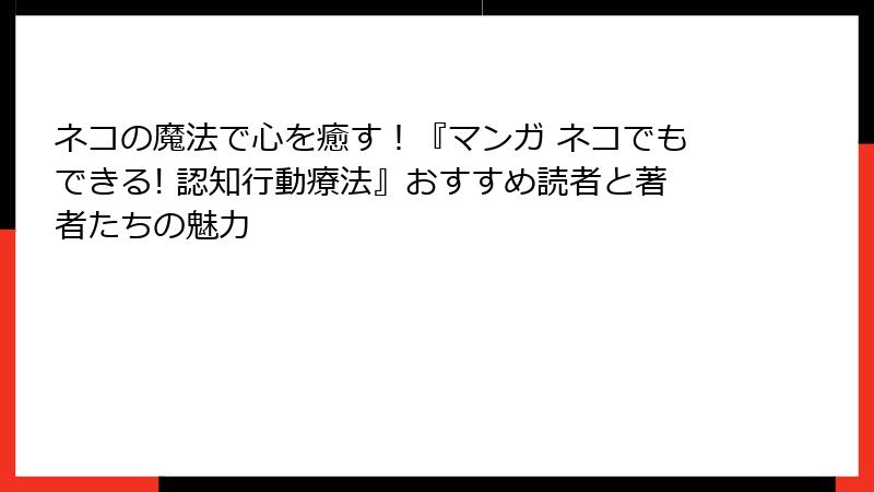 ネコの魔法で心を癒す！『マンガ ネコでもできる! 認知行動療法』おすすめ読者と著者たちの魅力
