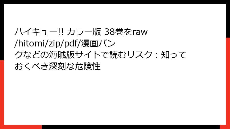 ハイキュー!! カラー版 38巻をraw/hitomi/zip/pdf/漫画バンクなどの海賊版サイトで読むリスク:知っておくべき深刻な危険性