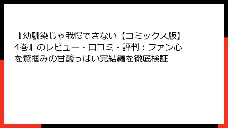 『幼馴染じゃ我慢できない【コミックス版】4巻』のレビュー・口コミ・評判：ファン心を鷲掴みの甘酸っぱい完結編を徹底検証