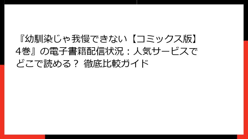 『幼馴染じゃ我慢できない【コミックス版】4巻』の電子書籍配信状況：人気サービスでどこで読める？ 徹底比較ガイド