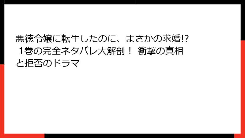 悪徳令嬢に転生したのに、まさかの求婚!? 1巻の完全ネタバレ大解剖! 衝撃の真相と拒否のドラマ