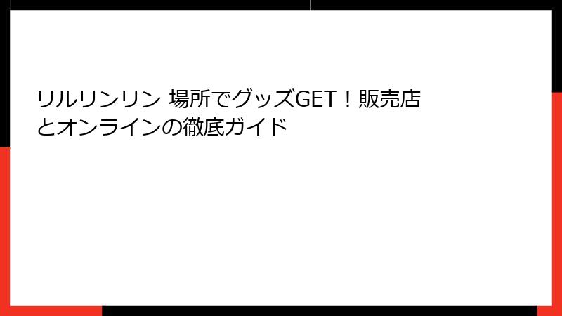 リルリンリン 場所でグッズGET！販売店とオンラインの徹底ガイド