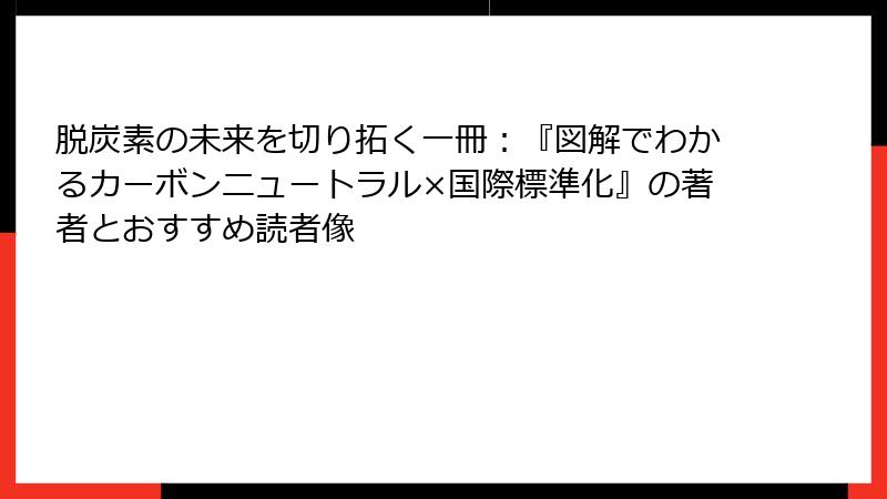 脱炭素の未来を切り拓く一冊：『図解でわかるカーボンニュートラル×国際標準化』の著者とおすすめ読者像
