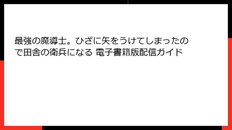 最強の魔導士。ひざに矢をうけてしまったので田舎の衛兵になる 電子書籍版配信ガイド