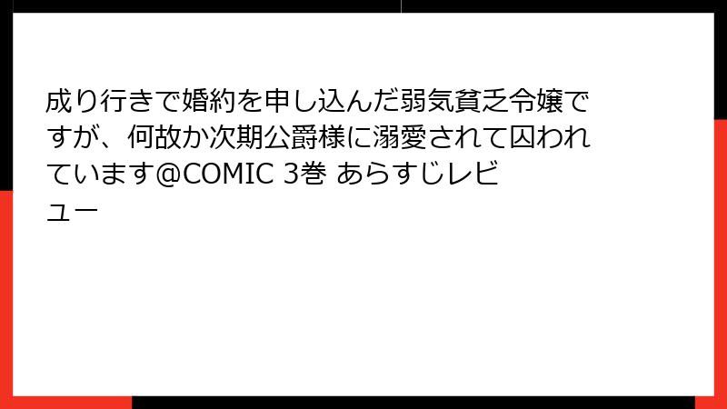 成り行きで婚約を申し込んだ弱気貧乏令嬢ですが、何故か次期公爵様に溺愛されて囚われています@COMIC 3巻 あらすじレビュー