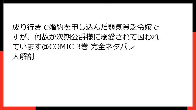 成り行きで婚約を申し込んだ弱気貧乏令嬢ですが、何故か次期公爵様に溺愛されて囚われています@COMIC 3巻 完全ネタバレ大解剖