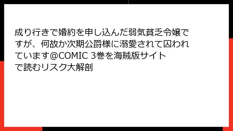 成り行きで婚約を申し込んだ弱気貧乏令嬢ですが、何故か次期公爵様に溺愛されて囚われています@COMIC 3巻を海賊版サイトで読むリスク大解剖