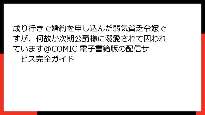 成り行きで婚約を申し込んだ弱気貧乏令嬢ですが、何故か次期公爵様に溺愛されて囚われています@COMIC 電子書籍版の配信サービス完全ガイド