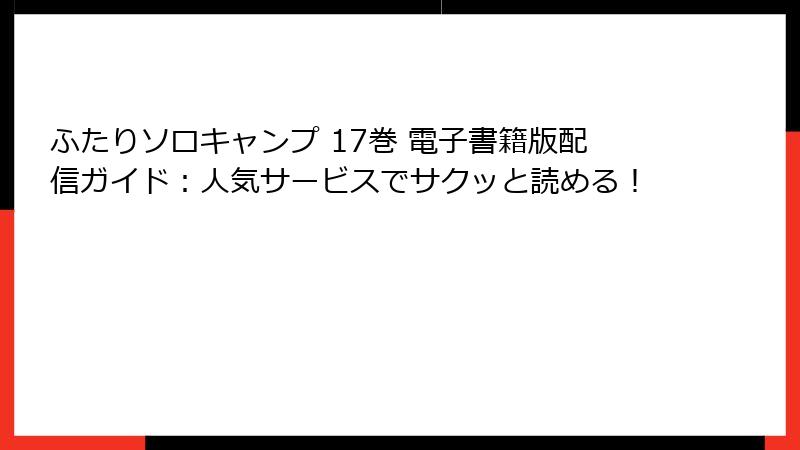 ふたりソロキャンプ 17巻 電子書籍版配信ガイド：人気サービスでサクッと読める！
