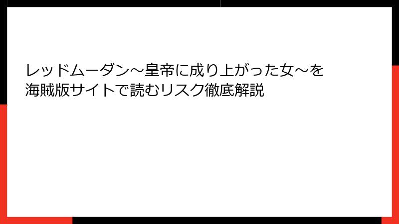 レッドムーダン～皇帝に成り上がった女～を海賊版サイトで読むリスク徹底解説