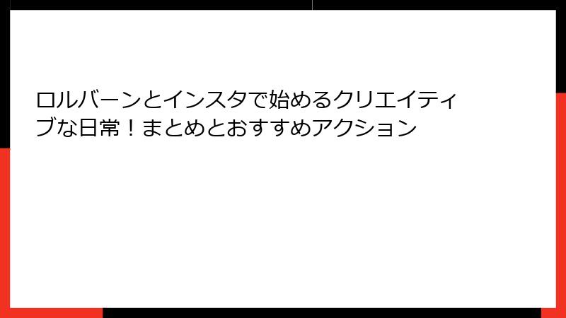 ロルバーンとインスタで始めるクリエイティブな日常!まとめとおすすめアクション