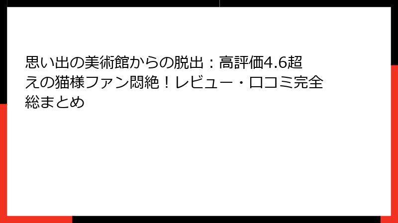 思い出の美術館からの脱出：高評価4.6超えの猫様ファン悶絶！レビュー・口コミ完全総まとめ
