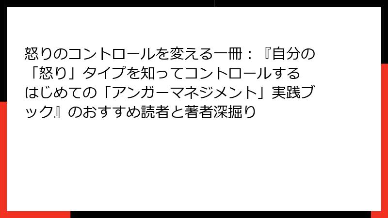 怒りのコントロールを変える一冊：『自分の「怒り」タイプを知ってコントロールする はじめての「アンガーマネジメント」実践ブック』のおすすめ読者と著者深掘り